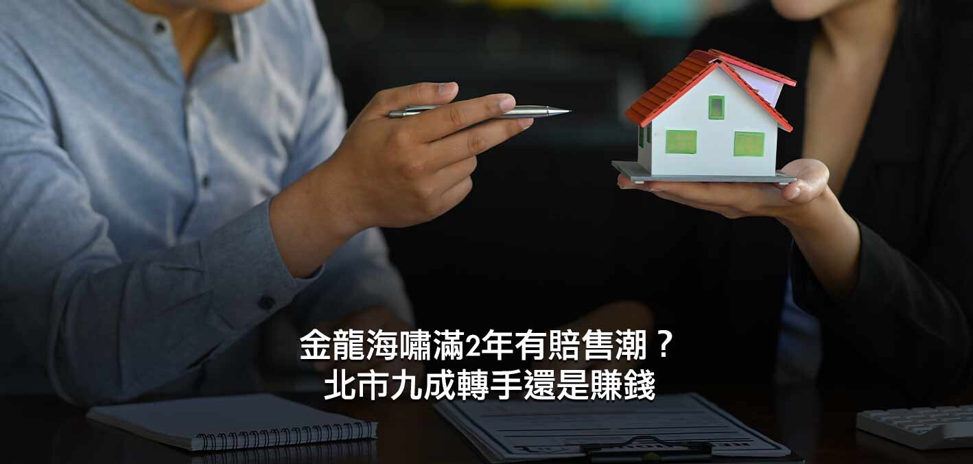 金龍海嘯滿2年有賠售潮?北市九成轉手還是賺錢