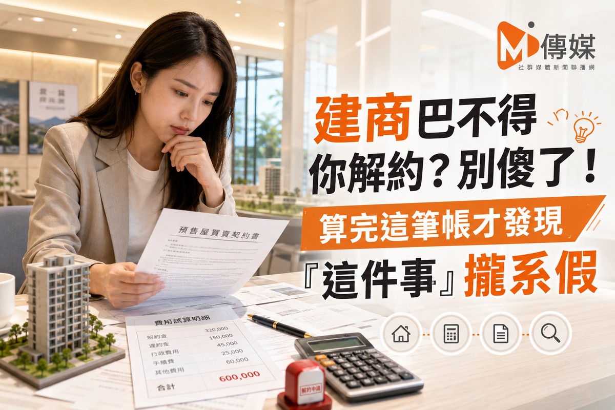 建商巴不得你解約?別傻了!算完這筆帳才發現「這件事」攏系假