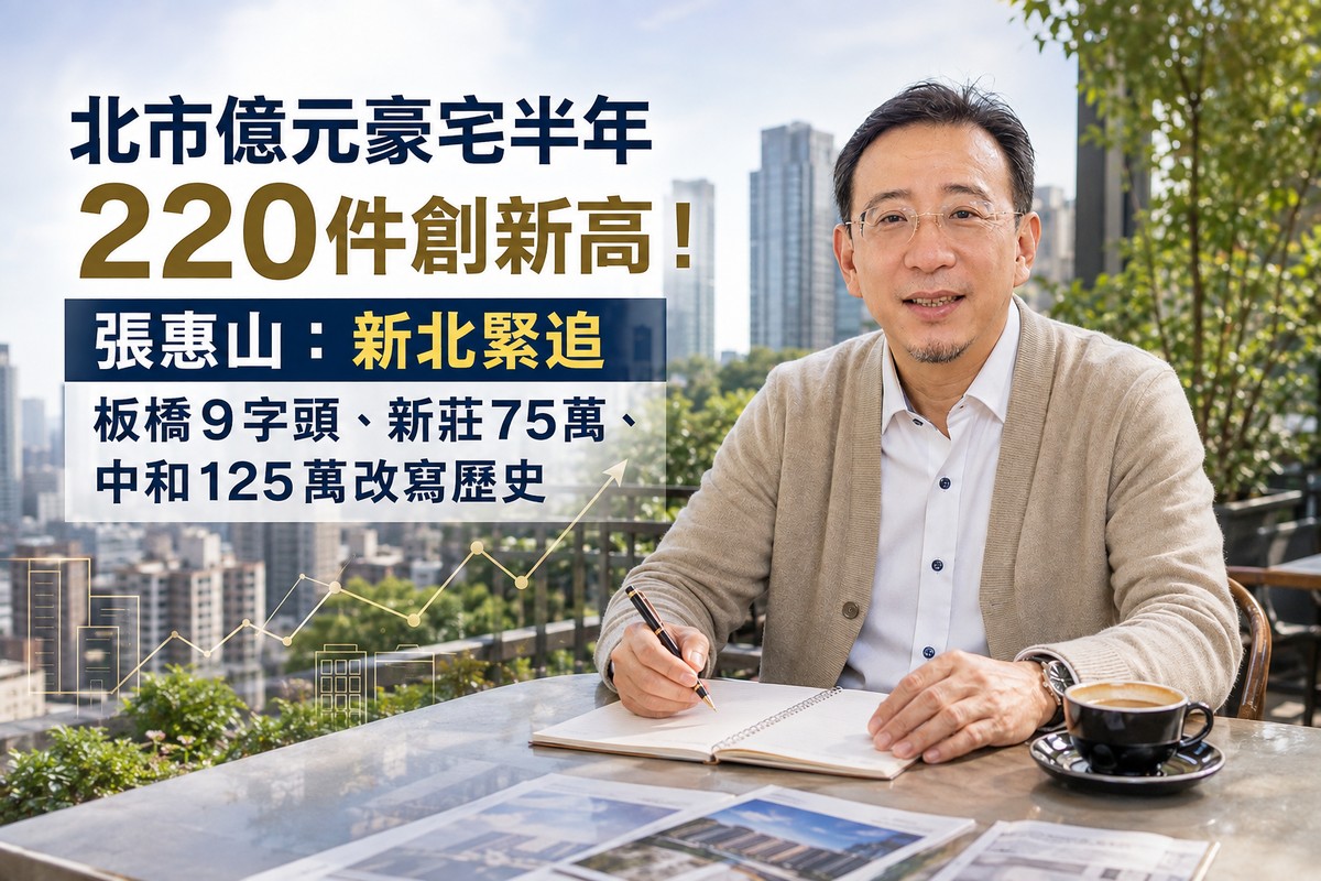 北市億元豪宅半年220件創新高！張惠山：新北緊追 板橋9字頭、新莊75萬、...