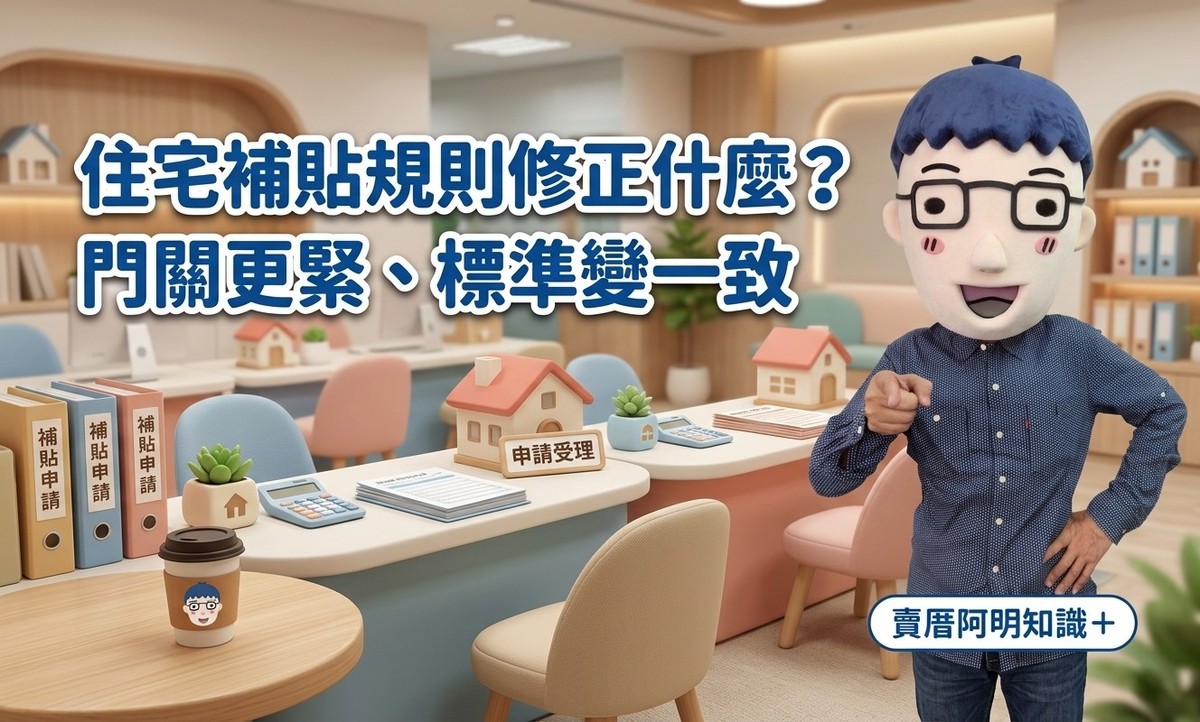 住宅補貼規則修正什麼？賣厝阿明：這次不是加碼，是「門關更緊、標準變...