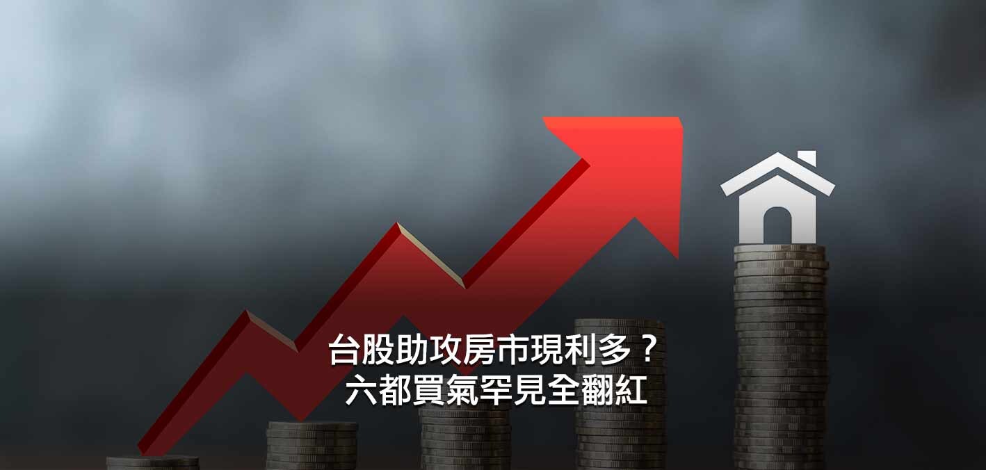 台股助攻房市現利多？六都買氣罕見全翻紅；AI浪潮加持！買氣積極回防北高