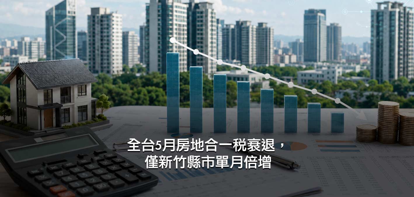 全台5月房地合一稅衰退；台股狂飆增買盤，僅新竹房地合一稅逆勢翻倍