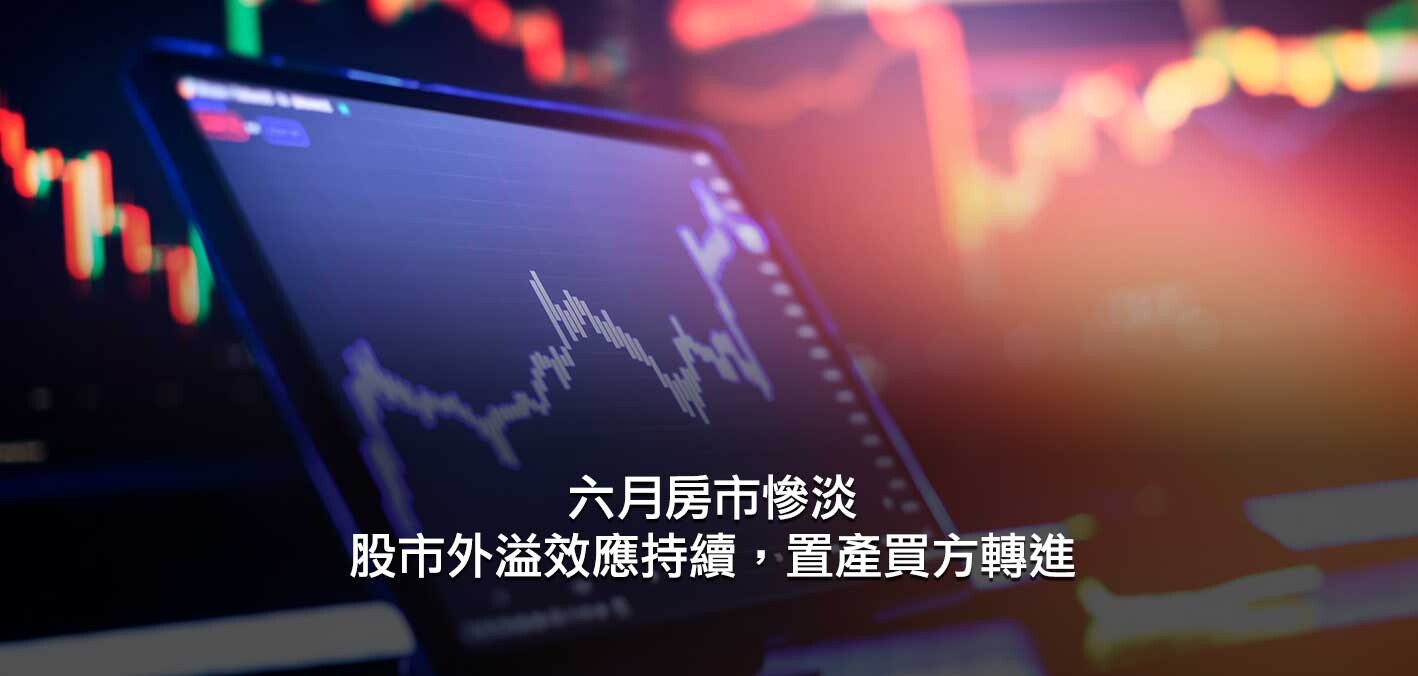 理監事會前的寧靜，六月房市慘淡；股市外溢效應持續，置產買方轉進