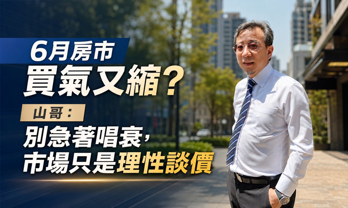 6月房市買氣又縮？山哥：別急著唱衰，市場只是理性談價