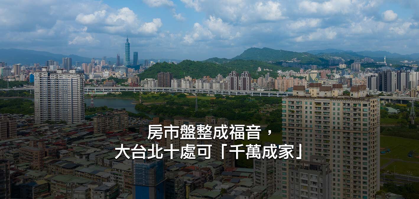 房市盤整成福音，大台北十處可「千萬成家」；新北、桃園「千萬購屋區」再+1