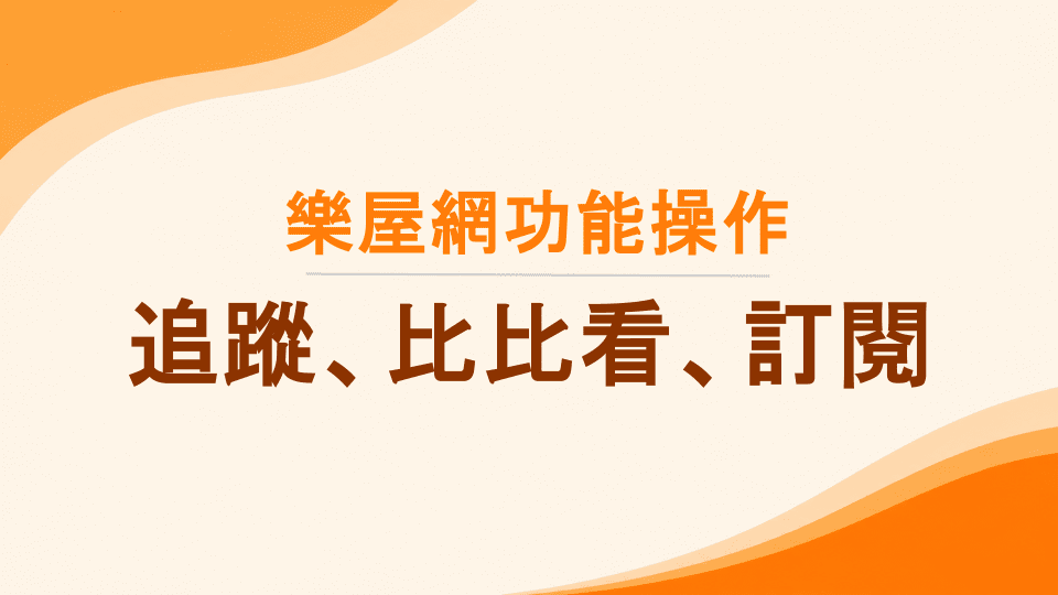 樂屋網功能操作》喜歡的物件如何追蹤、訂閱？房屋【比比看】如何操作？