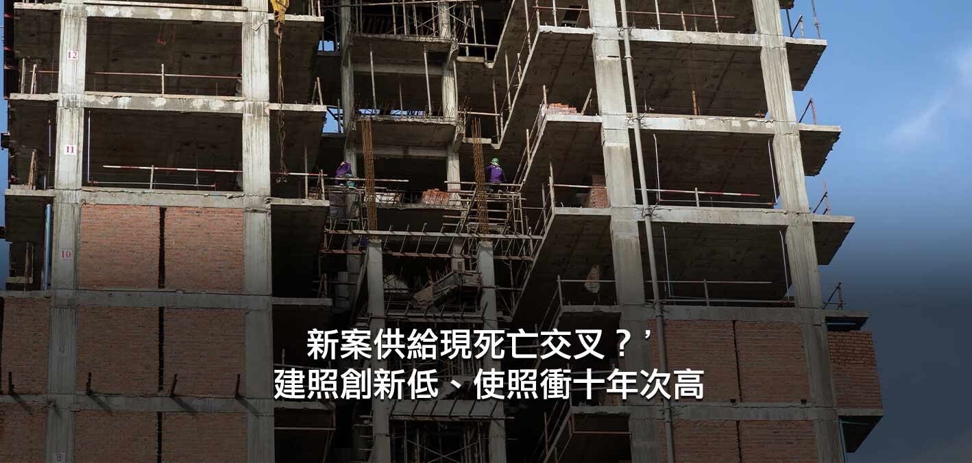 新案供給現死亡交叉?建照創新低、使照衝十年次高;建商不敢再蓋?上半...