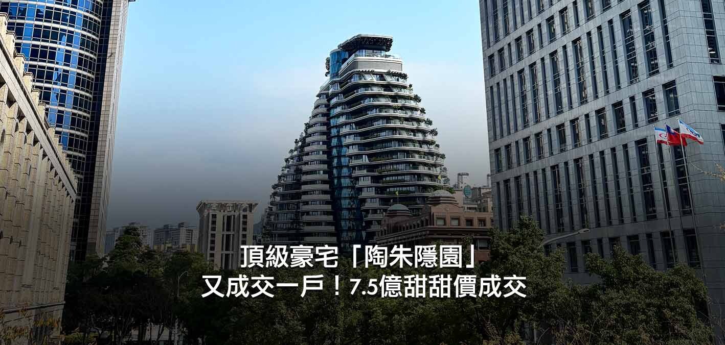 豪宅景氣低迷，網紅才剛開箱！陶朱隱園7.5億成交，單價創新低