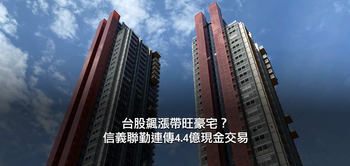 台股飆漲帶旺豪宅？信義聯勤再登豪宅王，連傳4.4億現金交易