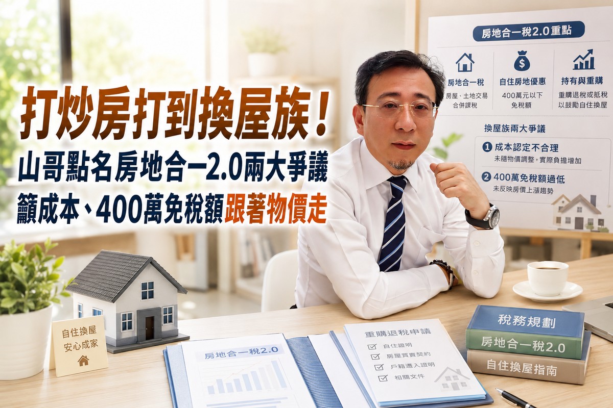 打炒房打到換屋族!山哥點名房地合一2.0兩大爭議 籲成本、400萬免稅額...