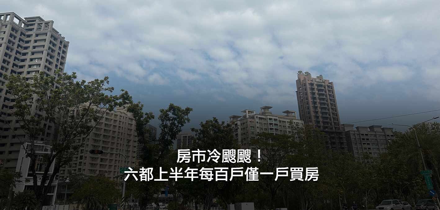 房市冷颼颼!六都上半年每百戶僅一戶買房;連房市前段班都冷!桃園、台...