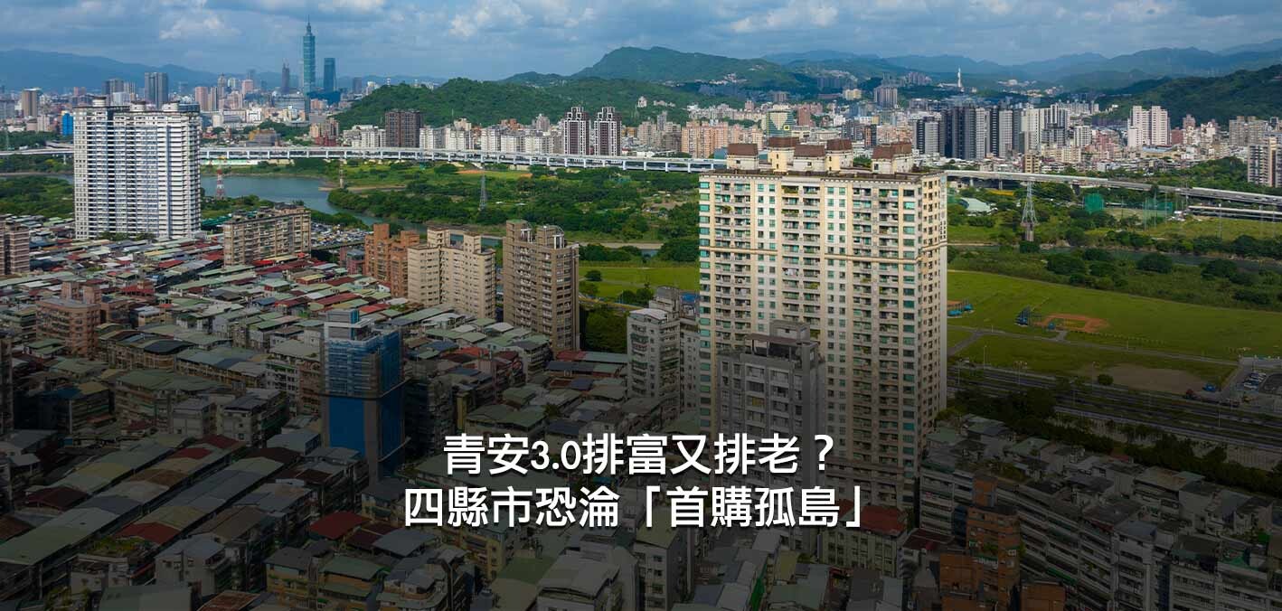青安3.0排富又排老？四縣市恐淪「首購孤島」；青安3.0優惠雖高，北市逾...