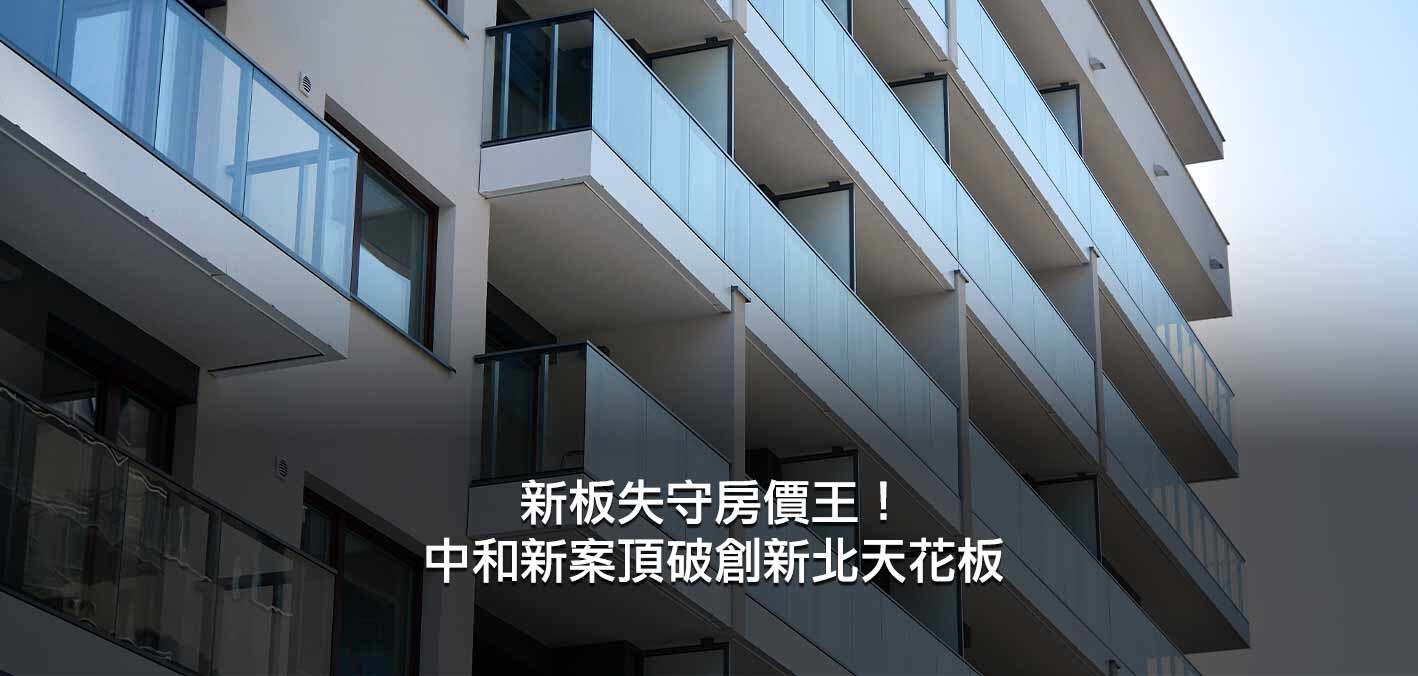 新板失守房價王!中和新案頂破創新北天花板;新北房價天花板外溢,亞東...