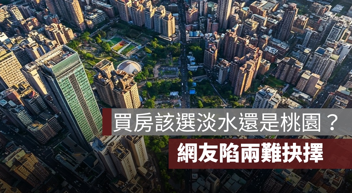 淡水與桃園，哪個更適合買房？網友面臨「舒適生活」與「便利性」的抉擇！