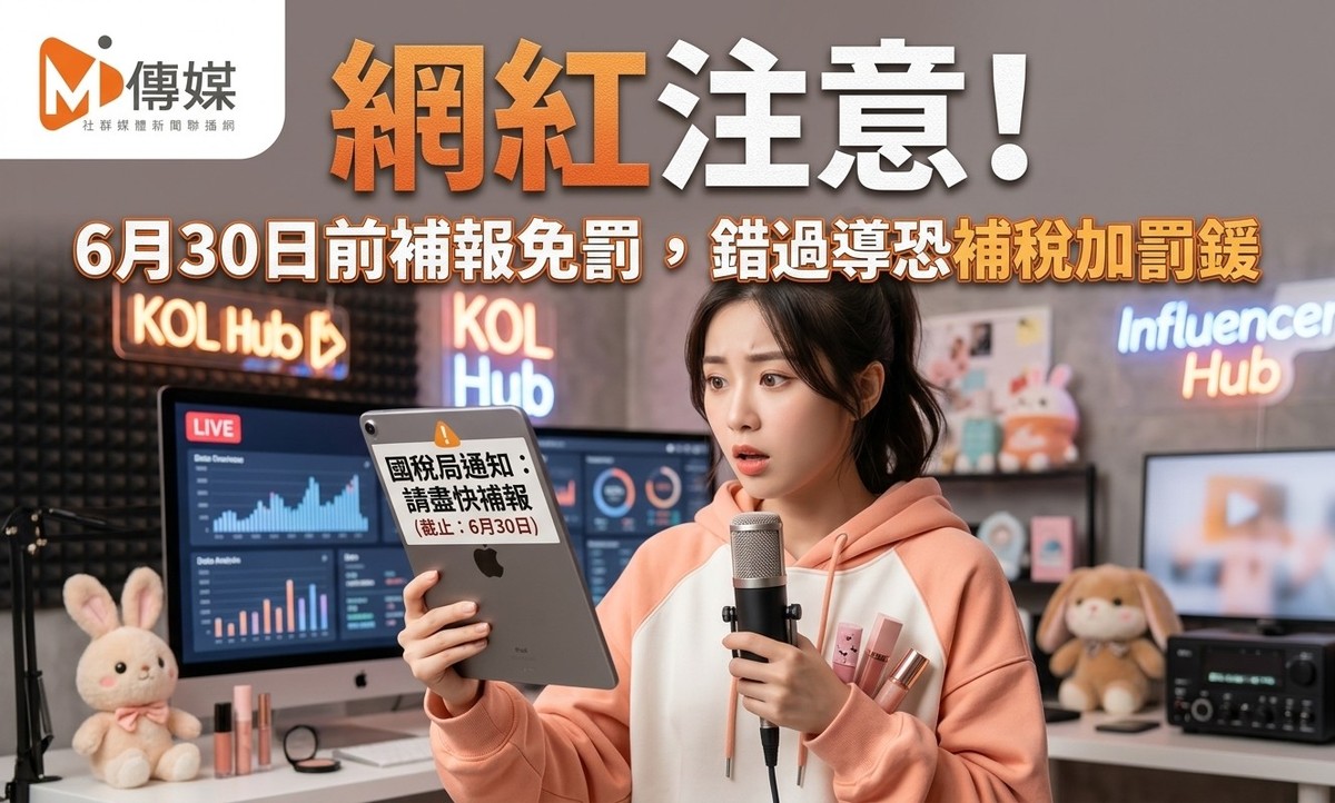 網紅注意！財政部課稅新制上路，6月30日前補報免罰，錯過輔導期恐補稅加...